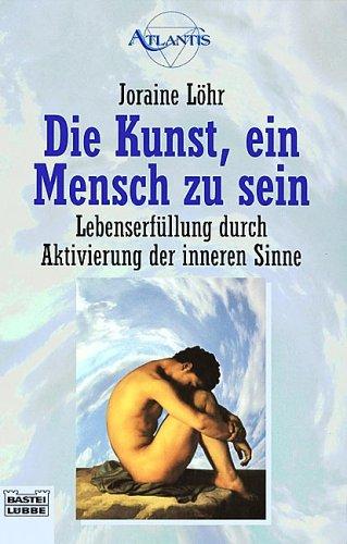 Die Kunst, ein Mensch zu sein. Lebenserfüllung durch Aktivierung der inneren Sinne