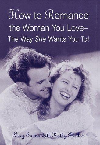 How to Romance the Woman You Love--The Way She Wants You To