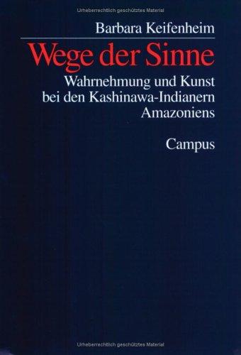 Wege der Sinne. Wahrnehmung und Kunst bei den Kashinawa- Indianern Amazoniens