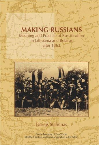 Making Russians: Meaning and Practice of Russification in Lithuania and Belarus after 1863