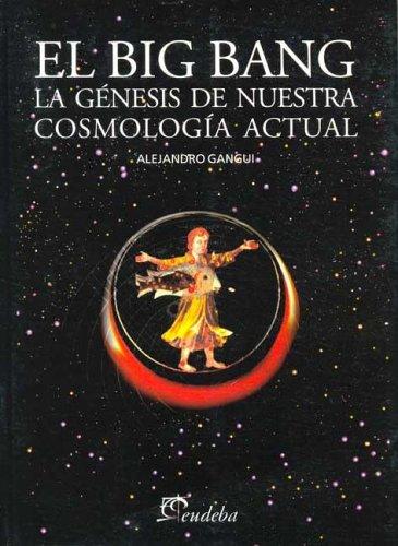 Big Bang, El - La Genesis de Nuestra Cosmologia Actual