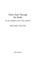 Ghost Train Through the Andes: On My Grandfather's Trail in Chile and Bolivia