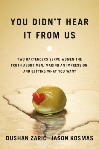 You Didn't Hear It From Us: Two Bartenders Serve Women the Truth About Men, Making an Impression, and Getting What You Want