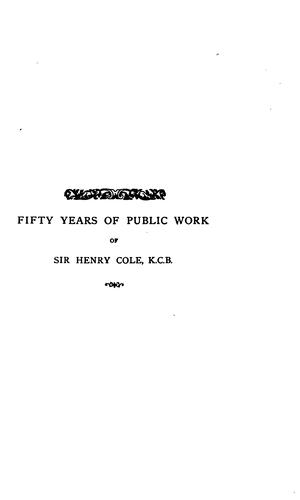 Fifty Years of Public Work of Sir Henry Cole, K.C.B., Accounted For in His Deeds, Speeches and Writings