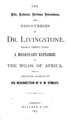 The Life, Labours, Perilous Adventures and Discoveries of Dr. Livingstone, Nearly Thirty Years a Missionary Explorer in the Wilds of Africa