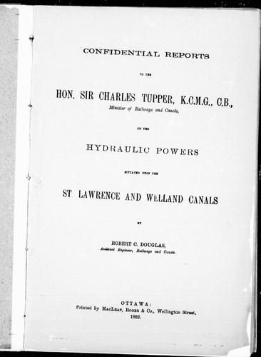 Confidential reports to the Hon. Sir Charles Tupper, K.C.M.G., C.B., Minister of Railways and Canals, on the hydraulic powers situated upon the St. Lawrence and Welland canals