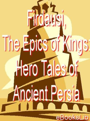 Firdausi, The Epics of Kings: Hero Tales of Ancient Persia