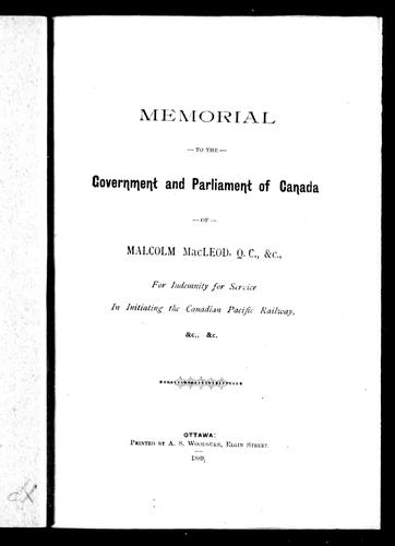 Memorial to the Government and Parliament of Canada of Malcolm MacLeod, Q.C., etc., for Indemnity for Service in Initiating the Canadian Pacific Railway, &c., &c