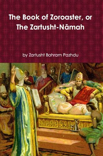THE BOOK OF ZOROASTER, or THE ZARTUSHT-NĀMAH