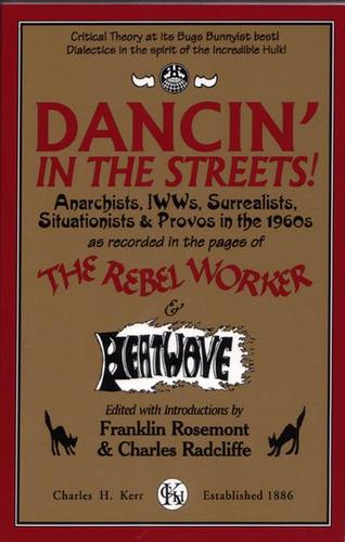 Dancin’ In The Streets! Anarchists, IWWs, Surrealists, Situationists & Provos In The 1960s - As Recorded In The Pages Of The Rebel Worker & Heatwave