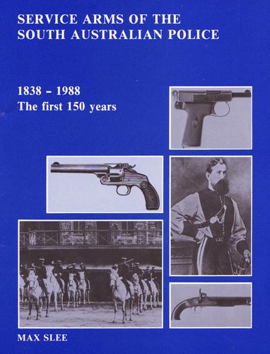 Service Arms of the South Australian Police; 1838-1988 The First 150 Years