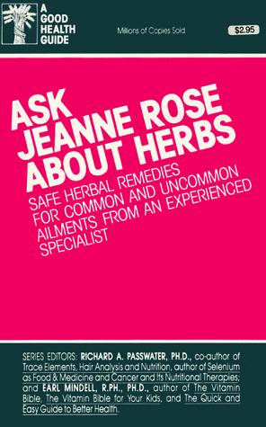 Ask Jeanne Rose About Herbs Safe Herbal Remedies for Common and Uncommon Ailments from an Experienced Specialist (Good Health Guides)