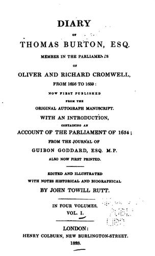 Diary, of Thomas Burton, esq. member in the parliaments of Oliver and Richard Cromwell from 1656-59 ...