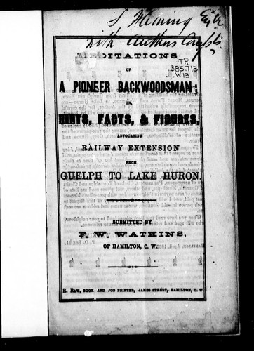 Meditations of a pioneer backwoodsman, or, Hints, facts, & figures advocating railway extension from Guelph to Lake Huron