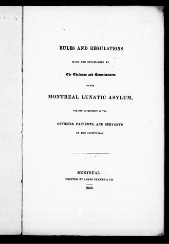 Rules and Regulations Made and Established by the Chairman and Commissioners of the Montreal Lunatic Asylum, for the Government of the Officers, Patients, and Servants of the Institution