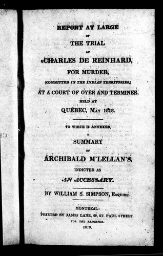 Report at large of the trial of Charles de Reinhard, for murder, (committed in the Indian territories,) at a court of oyer and terminer, held at Quebec, May 1818
