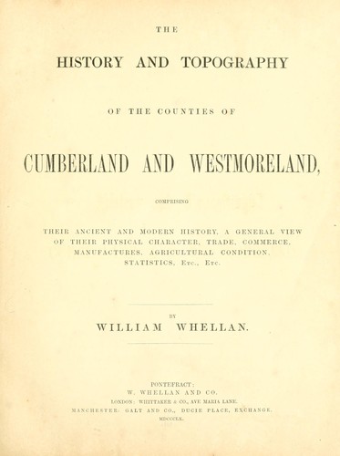 The History and Topography of the Counties of Cumberland and Westmoreland, Comprising Their Ancient and Modern History, a General View of Their Physical Character, Trade, Commerce, Manufactures, Agricultural Condition, Statistics