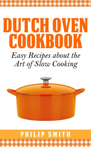 Dutch Oven Cookbook. Easy Recipes about the art of Slow Cooking