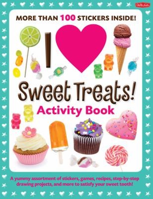 I Love Sweet Treats Activity Book: A Yummy Assortment Of Stickers, Games, Recipes, Step-by-Step Drawing Projects, And More To Satisfy Your Sweet Tooth