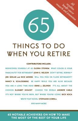 65 Things To Do When You Retire: More Than 65 Notable Achievers On How To Make The Most Of The Rest Of Your Life