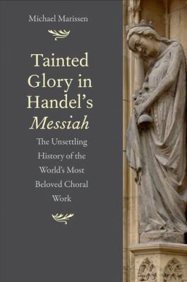 Tainted Glory In Handels Messiah The Unsettling History Of The Worlds Most Beloved Choral Work
