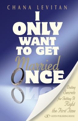 I Only Want To Get Married Once: Dating Secrets For Getting It Right The First Time