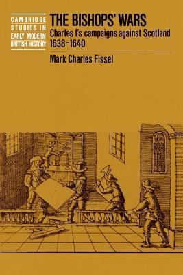 The Bishops' Wars: Charles's Campaigns Against Scotland, 1638-1649