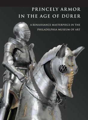 Princely Armor in the Age of Dürer: A Renaissance Masterpiece in the Philadelphia Museum of Art