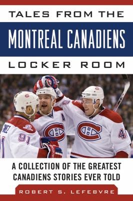 Tales From The Montreal Canadiens Locker Room: A Collection Of The Greatest Canadiens Stories Ever Told