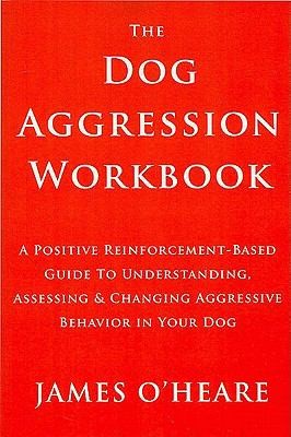 Dog Aggression Workbook: A Positive Reinforcement-based Guide To Understanding, Assessing And Changing Aggressive Behavior In Your Dog