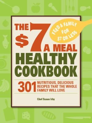 The 7 A Meal Healthy Cookbook: 301 Nutritious Delicious Recipes That The Whole Family Will Love