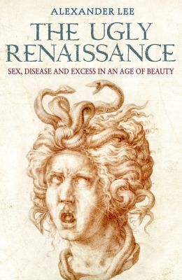 The Ugly Renaissance Sex Disease And Excess In An Age Of Beauty