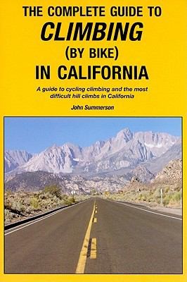 The Complete Guide to Climbing by Bike: A Guide to Cycling Climbing and the Most Difficult Hill Climbs in California