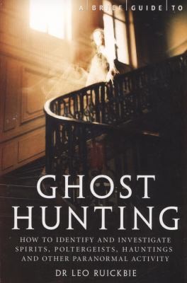 A Brief Guide To Ghost Hunting: How To Identify And Investigate Spirits, Poltergeists And Hauntings