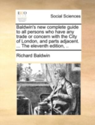 Baldwins New Complete Guide to All Persons Who Have Any Trade or Concern with the City of London and Parts Adjacent  the Eleventh Edition 