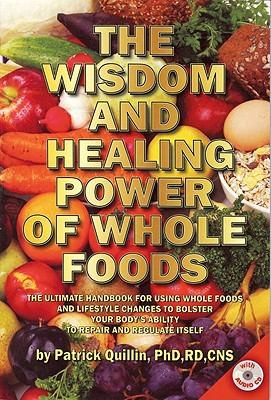 The Wisdom and Healing Power of Whole Foods: The Ultimate Handbook for Using Foods and Lifestyle Changes to Bolster Your Body's Ability to Repair and Regulate Itself