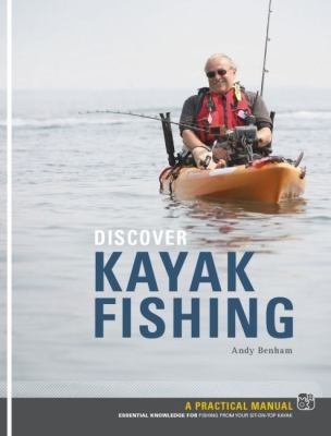 Discover Kayak Fishing: A Practical Manual Essential Knowledge For Fishing From Your Sitontop Kayak