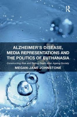 Alzheimers Disease Media Representations And The Politics Of Euthanasia Constructing Risk And Selling Death In An Ageing Society