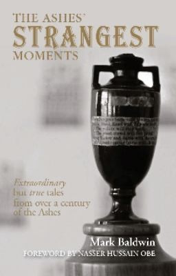 The Ashes Strangest Moments: Extraordinary But True Tales From Over A Century Of The Ashes