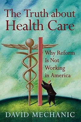 The Truth About Health Care: Why Reform Is Not Working In America