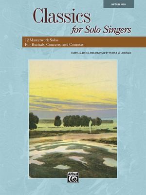Classics For Solo Singers 12 Masterwork Solos For Recitals Concerts And Contests