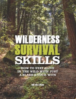 Wilderness Survival Skills: How to Stay Alive in the Wild with Just a Blade and Your Wits