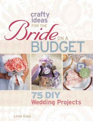 Crafty Ideas For The Bride On A Budget: 75 DIY Wedding Projects