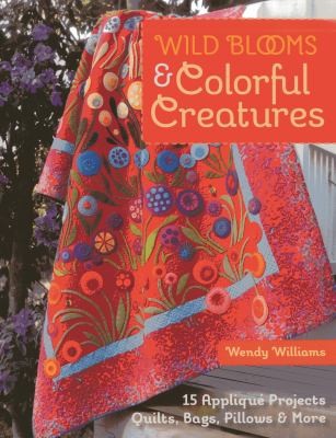 Wild Blooms Colorful Creatures: 15 Applique Projects for Quilts, Bags, Pillows & More