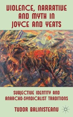 Violence, Narrative, and Myth in Joyce and Yeats: Subjective Identity and Anarchosyndicalist Traditions