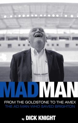 Mad Man From The Goldstone To The Amex: The Ad Man Who Saved Brighton