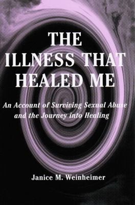 The Illness That Healed Me: An Account Of Surviving Sexual Abuse And The Journey Into Healing