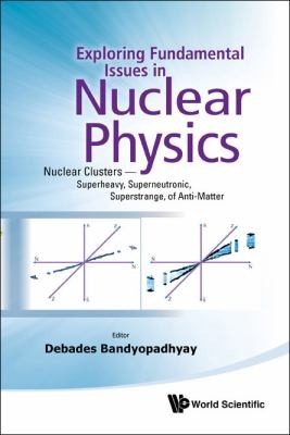 Exploring Fundamental Issues In Nuclear Physics Nuclear Clusters Superheavy Superneutronic Superstrange Of Antimatter Proceedings Of The Symposium On Advances In Nuclear Physics In Our Time Goa India 28th November2nd December 2010