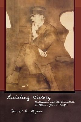 Resisting History: Historicism, Its Discontents, and German-Jewish Thought