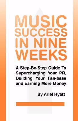 Music Success In Nine Weeks: A Step-by-Step Guide To Supercharging Your PR, Building Your Fanbase And Earning More Money